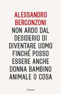 Non ardo dal desiderio di diventare uomo finché posso essere anche donna bambino animale o cosa