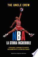 Copertina di NBA. La storia incredibile. Le squadre, i campioni e le partite che hanno fatto la storia del basket
